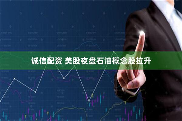 诚信配资 美股夜盘石油概念股拉升