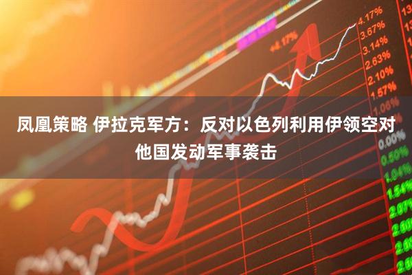 凤凰策略 伊拉克军方：反对以色列利用伊领空对他国发动军事袭击