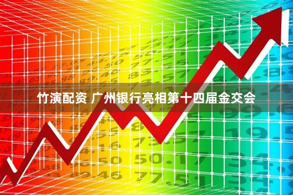 竹演配资 广州银行亮相第十四届金交会