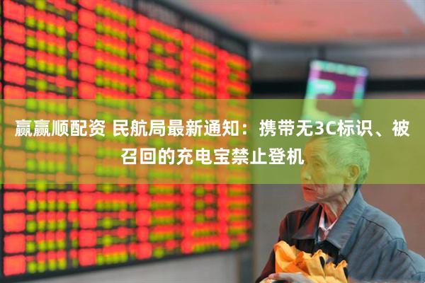 赢赢顺配资 民航局最新通知：携带无3C标识、被召回的充电宝禁止登机