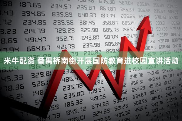 米牛配资 番禺桥南街开展国防教育进校园宣讲活动