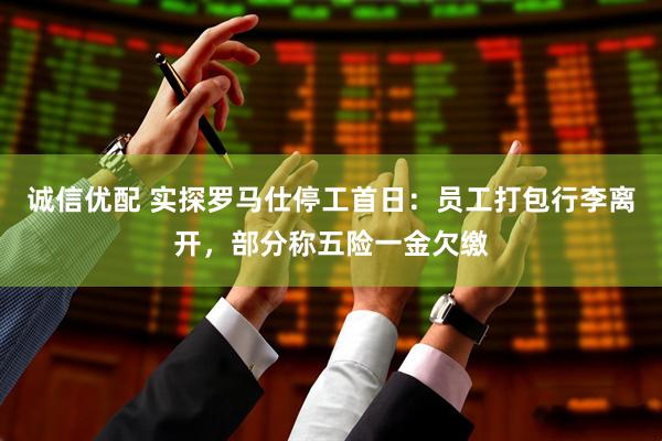 诚信优配 实探罗马仕停工首日：员工打包行李离开，部分称五险一金欠缴