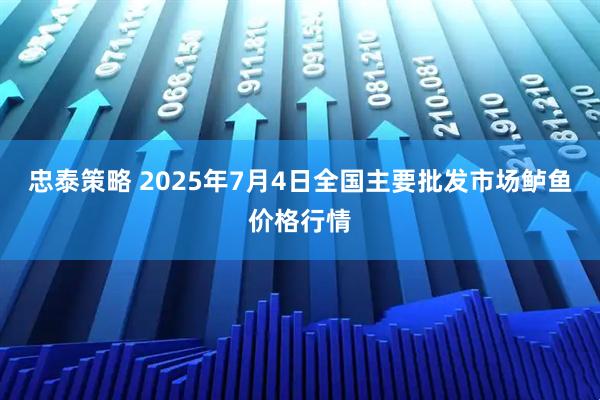 忠泰策略 2025年7月4日全国主要批发市场鲈鱼价格行情
