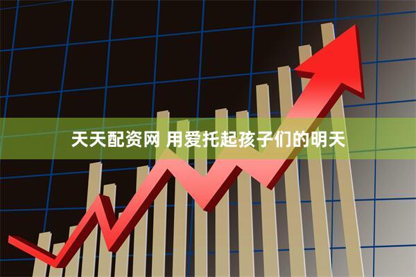 天天配资网 用爱托起孩子们的明天