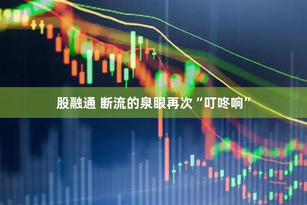 股融通 断流的泉眼再次“叮咚响”