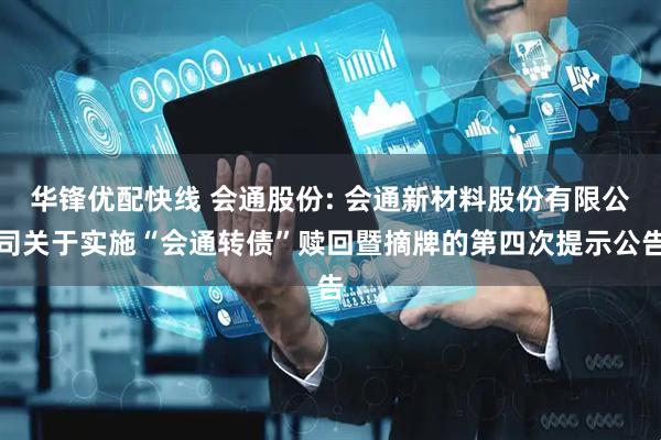 华锋优配快线 会通股份: 会通新材料股份有限公司关于实施“会通转债”赎回暨摘牌的第四次提示公告