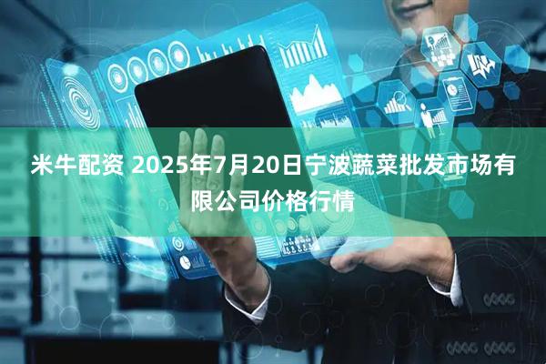米牛配资 2025年7月20日宁波蔬菜批发市场有限公司价格行情