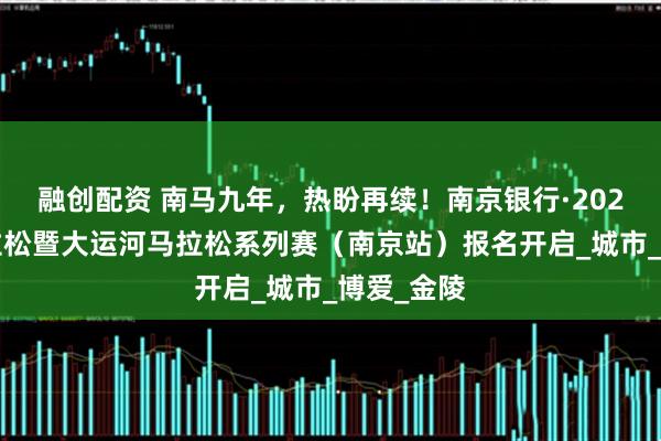融创配资 南马九年，热盼再续！南京银行·2025南京马拉松暨大运河马拉松系列赛（南京站）报名开启_城市_博爱_金陵