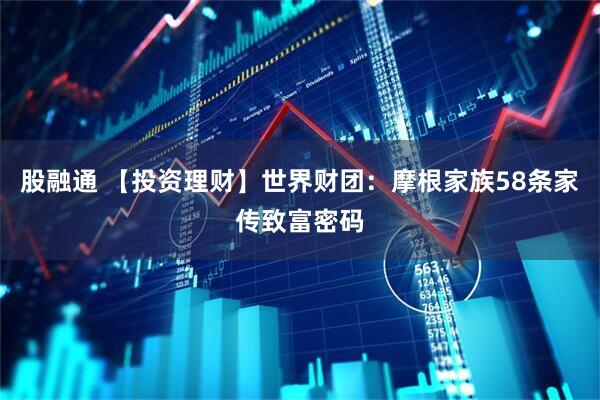 股融通 【投资理财】世界财团：摩根家族58条家传致富密码